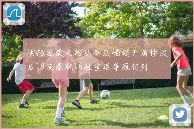 快船逆袭之路从谷底崛起开局惨淡后19场豪取16胜重返争冠行列
