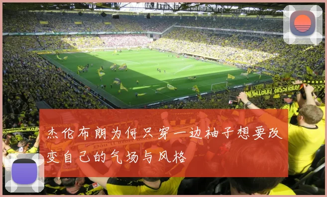 杰伦布朗为何只穿一边袖子想要改变自己的气场与风格