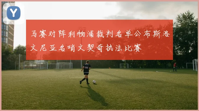 马赛对阵利物浦裁判名单公布斯洛文尼亚名哨文契奇执法比赛