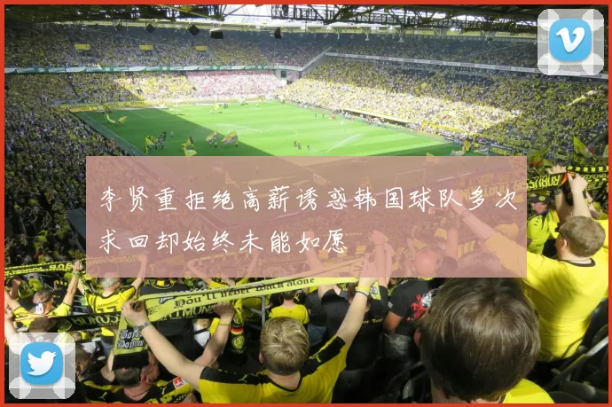 李贤重拒绝高薪诱惑韩国球队多次求回却始终未能如愿