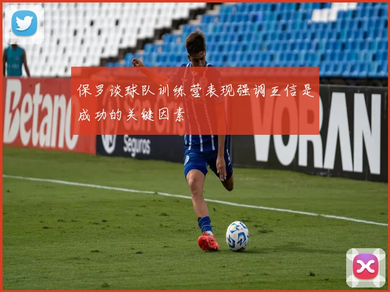 保罗谈球队训练营表现强调互信是成功的关键因素