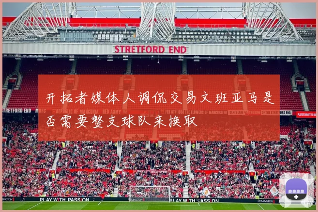 开拓者媒体人调侃交易文班亚马是否需要整支球队来换取