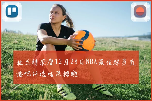 杜兰特荣膺12月28日NBA最佳球员直播吧评选结果揭晓