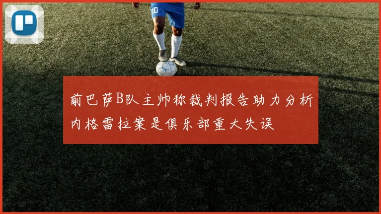 前巴萨B队主帅称裁判报告助力分析内格雷拉案是俱乐部重大失误