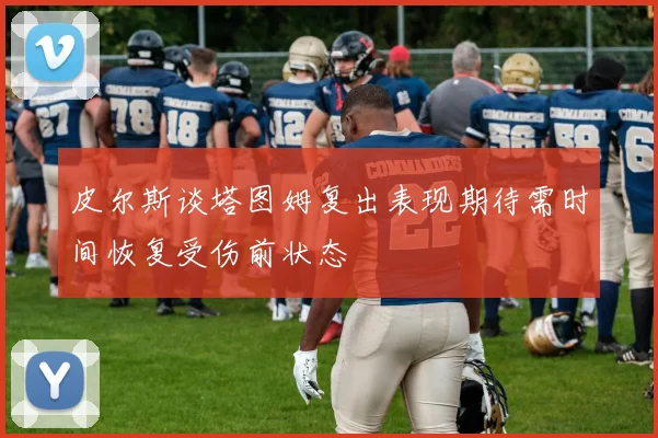 皮尔斯谈塔图姆复出表现期待需时间恢复受伤前状态