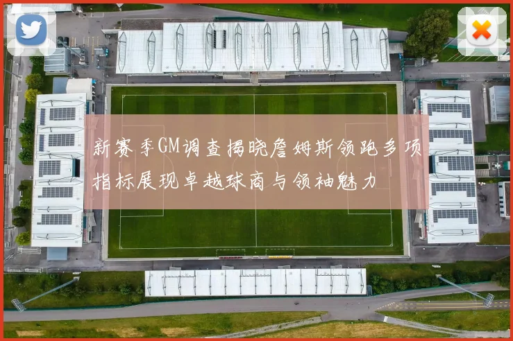 新赛季GM调查揭晓詹姆斯领跑多项指标展现卓越球商与领袖魅力
