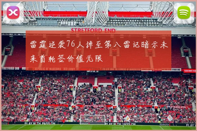 雷霆逆袭76人掉至第八雷记暗示未来首轮签价值无限