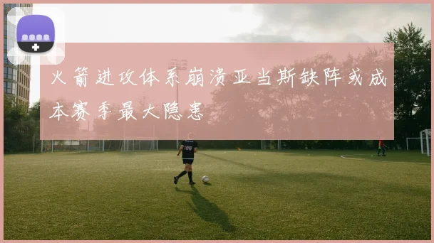 火箭进攻体系崩溃亚当斯缺阵或成本赛季最大隐患