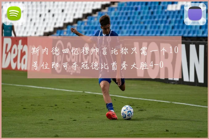 斯内德回忆穆帅言论称只需一个10号位即可夺冠德比首秀大胜4-0